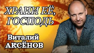 Очень Красивая Песня! Виталий Аксёнов - Храни Её, Господь