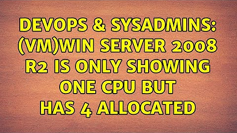 DevOps & SysAdmins: (VM)Win Server 2008 R2 is only showing one CPU but has 4 allocated