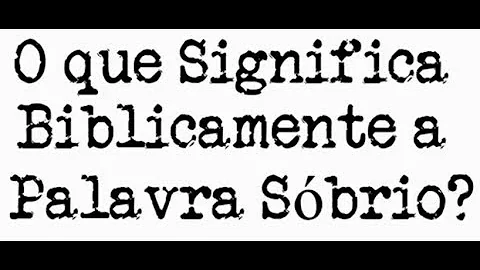 O que é ser sóbrio na Bíblia?