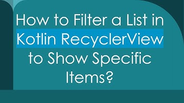 How to Filter a List in Kotlin RecyclerView to Show Specific Items?