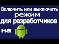 Как включить или выключить режим для разработчиков на телефоне андроид