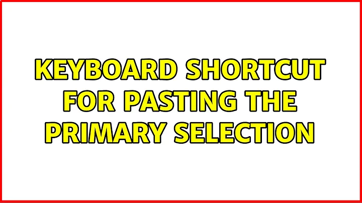 Ubuntu: Keyboard shortcut for pasting the primary selection (5 Solutions!!)