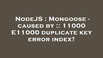 NodeJS : Mongoose - caused by :: 11000 E11000 duplicate key error index?