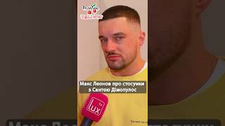 Макс Леонов про стосунки з Сантою Дімопулос #люксфм #новинишоубізнесу