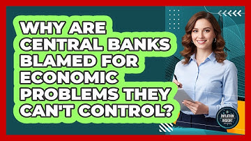 Why Are Central Banks Blamed For Economic Problems They Can