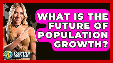 What Is The Future Of Population Growth? - Ecosystem Essentials