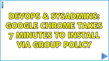 DevOps & SysAdmins: Google Chrome takes 7 minutes to install via group policy (2 Solutions!!)