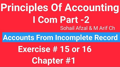 I com -2,Chap#1 Exe#15/16 ,Principles of Accounting Sohail Afzal  ,Accounts from incomplete Record
