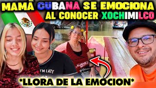 MAMÁ CUBANA LLORA de EMOCION al CONOCER XOCHIMILCO  CUBANAS REACCIONAN