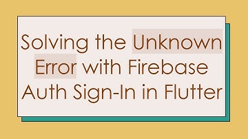 Solving the Unknown Error with Firebase Auth Sign-In in Flutter