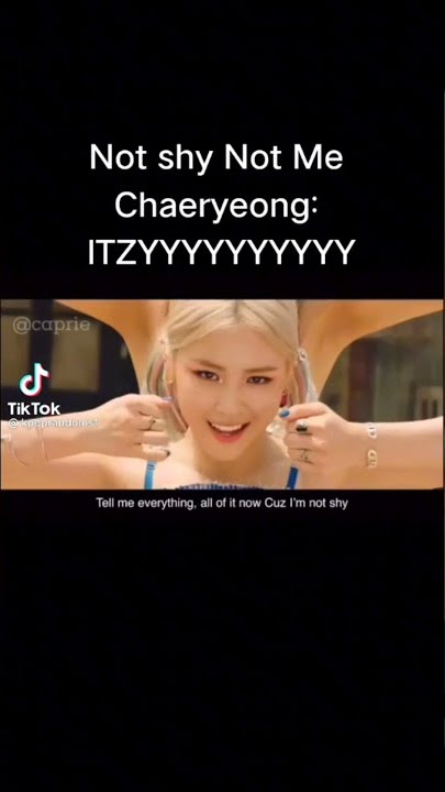 Not shy not me ITZYYYYYYYY