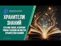 Хранители Знаний. Кто они такие. И почему Роман Головин является хранителем знаний