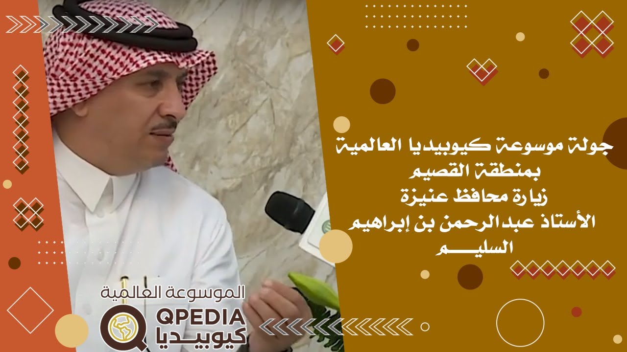 جولة موسوعة كيوبيديا العالمية بمنطقة القصيم زيارة محافظ عنيزة الأستاذ عبدالرحمن بن إبراهيم السليم