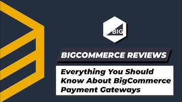Everything You Should Know About BigCommerce Payment Gateways