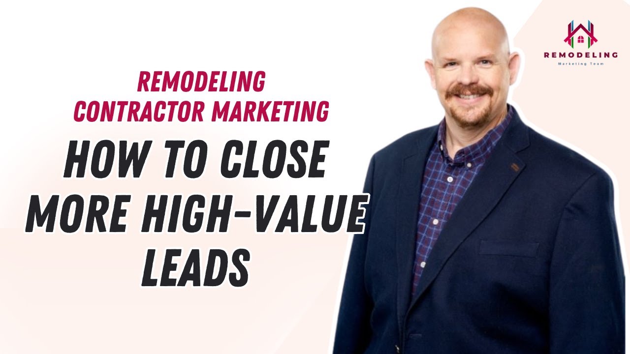 Remodeling Contractor Marketing: How to Close More High-Value Leads