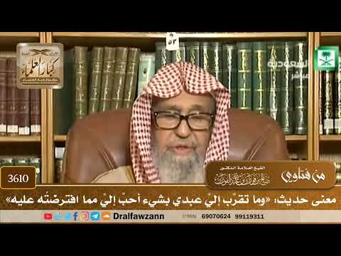 [3610] معنى حديث: «وما تقرَّب إليَّ عبدي بشيء أحبَّ إليَّ مما افترضتُه عليه» - صالح الفوزان