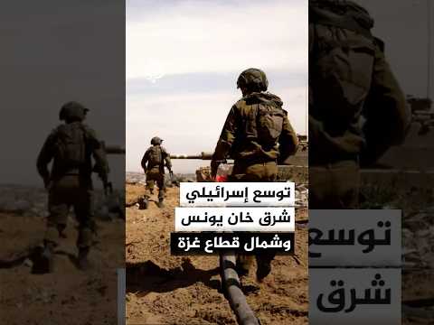 توسع إسرائيلي وتهجير للسكان شرق خان يونس وشمال قطاع غزة