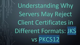Understanding Why Servers May Reject Client Certificates in Different Formats: JKS vs PKCS12