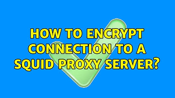 How to encrypt connection to a squid proxy server? (2 Solutions!!)