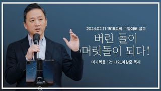 [버린 돌이 머릿돌이 되다!] _240211_1516교회 주일설교 (막12:1-12)_이상준 목사