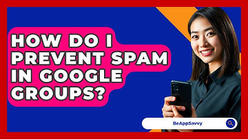 How Do I Prevent Spam In Google Groups? - Be App Savvy