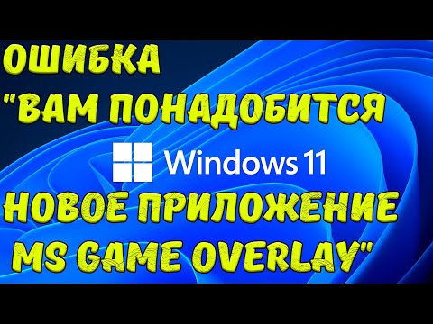 Windows 11 Ошибка "Вам понадобится новое приложение чтобы открыть этот ms game overlay"