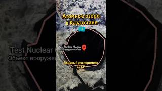 Атомное озеро.Чаган. Казахстан. Ядерный эксперимент. #казахстан #место #эксперимент #мирныйатом