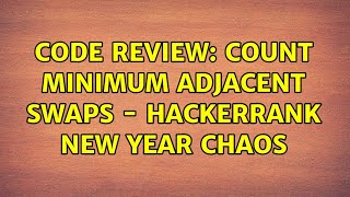 Code Review: Count minimum adjacent swaps - HackerRank New Year Chaos