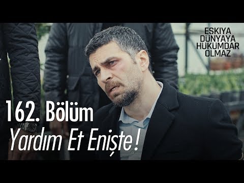 Yardım et enişte - Eşkıya Dünyaya Hükümdar Olmaz 162. Bölüm