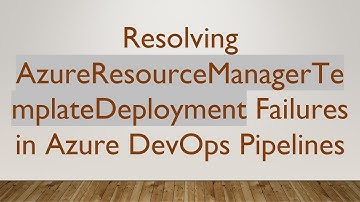 Resolving AzureResourceManagerTemplateDeployment Failures in Azure DevOps Pipelines