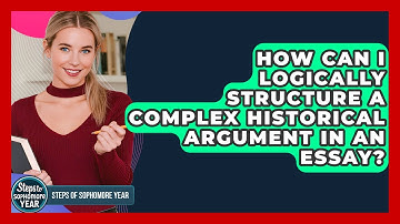 How Can I Logically Structure A Complex Historical Argument In An Essay? - Steps to Sophomore Year