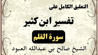 تعليق كامل على تفسير ابن كثير (سورة القلم) – الشيخ صالح بن عبدالله العبود