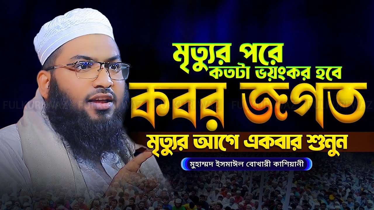 এ জীবন শেষে কবর জগত কেমন হবে | ismail bukhari kashiani waz 2025 ইসমাঈল বুখারী কাশিয়ানী নতুন ওয়াজ