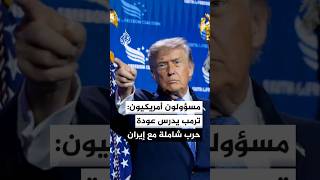 مسؤولون أمريكيون: ترمب يدرس عودة حرب شاملة مع إيران