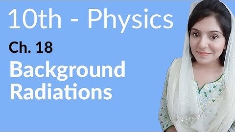 10th Class Physics Chapter 9 - Background Radiations - Class 10th Physics Chapter 18