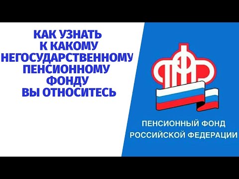 КАК УЗНАТЬ К КАКОМУ НЕГОСУДАРСТВЕННОМУ ПЕНСИОННОМУ ФОНДУ ВЫ ОТНОСИТЕСЬ