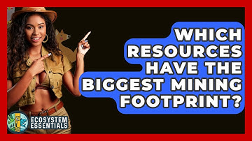 Which Resources Have The Biggest Mining Footprint? - Ecosystem Essentials