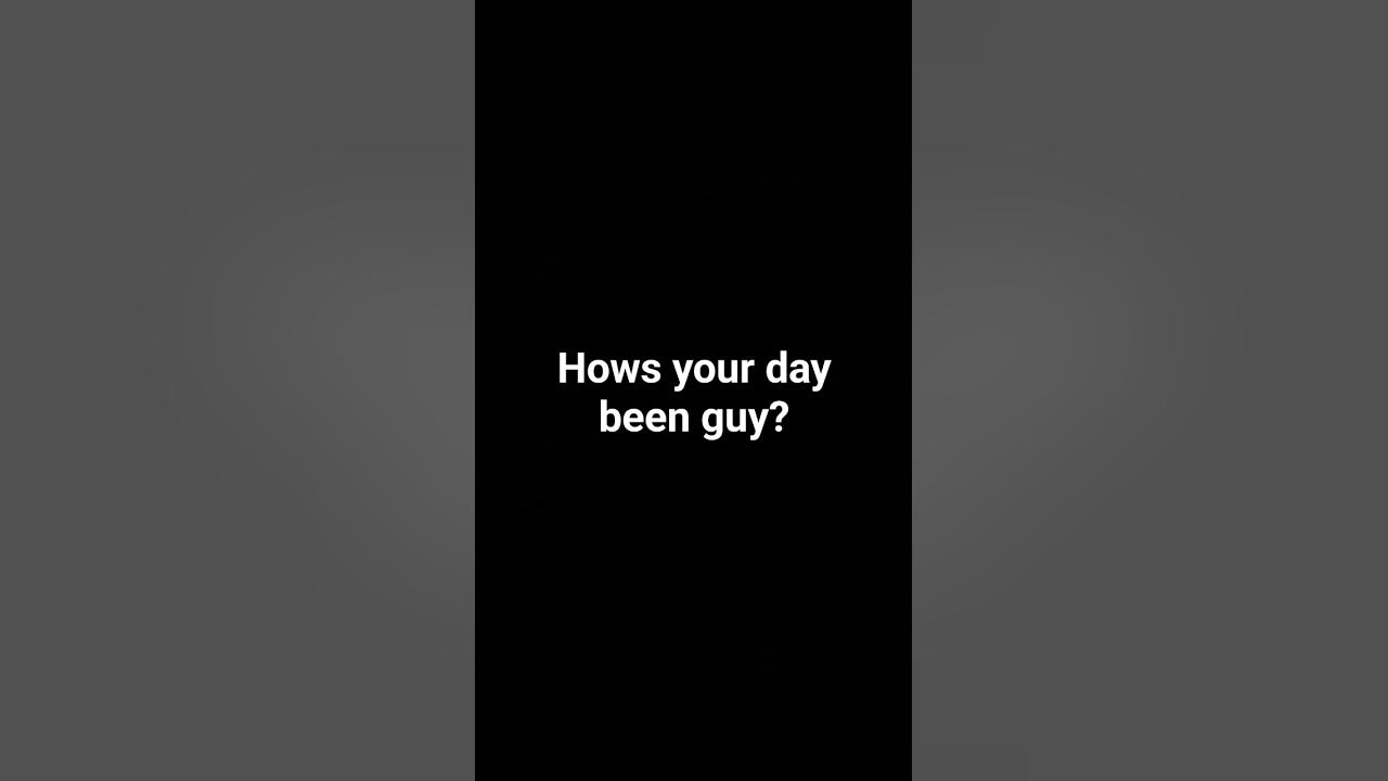 How s your day been youtube