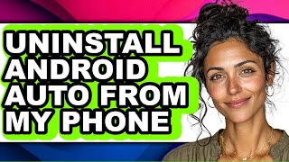 How to Uninstall Android Auto from My Phone (full Guide)