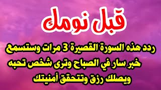 قبل نومك ردد هذه السورة القصيرة 3مرات وستسمع خبر سار في الصباح وترى شخص تحبه ويصلك رزق وتتحقق أمنيتك