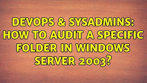 DevOps & SysAdmins: How to audit a specific folder in Windows Server 2003?