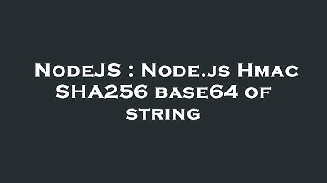 NodeJS : Node.js Hmac SHA256 base64 of string