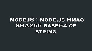 NodeJS : Node.js Hmac SHA256 base64 of string