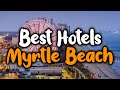 Best Hotels In Myrtle Beach - For Families, Couples, Work Trips, Luxury & Budget