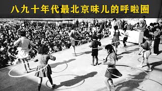 （完整版）八九十年代最北京味儿的呼啦圈运动热潮 | The most Beijing-style hula hoop movement in the 1980s and 1990s