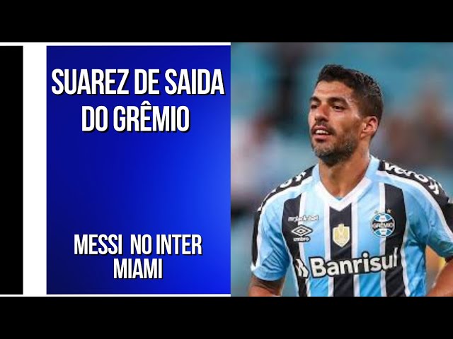 LUIS SUAREZ FORA DO GRÊMIO, Messi vai levá-lo para o Inter Miami