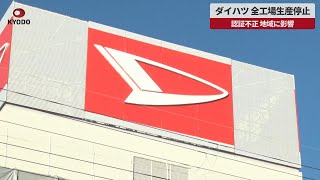 【速報】ダイハツ、全工場生産停止 認証不正、地域に影響