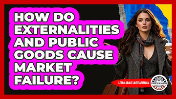 How Do Externalities And Public Goods Cause Market Failure? - Learn About Libertarianism