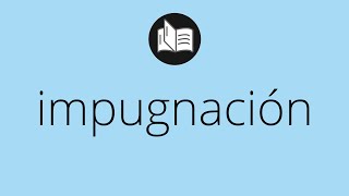 Que significa IMPUGNACIÓN • impugnación SIGNIFICADO • impugnación DEFINICIÓN • Que es IMPUGNACIÓN