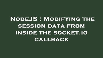NodeJS : Modifying the session data from inside the socket.io callback